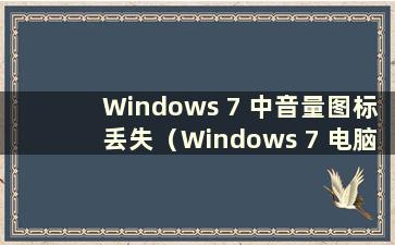 Windows 7 中音量图标丢失（Windows 7 电脑桌面上音量图标丢失怎么办）